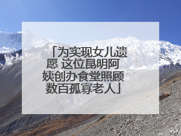 为实现女儿遗愿 这位昆明阿姨创办食堂照顾数百孤寡老人