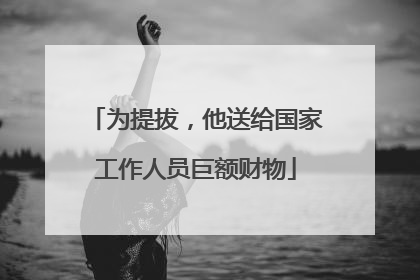 为提拔，他送给国家工作人员巨额财物