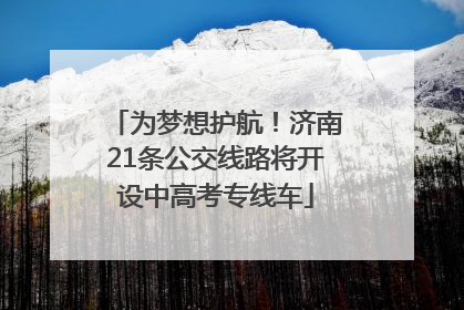 为梦想护航！济南21条公交线路将开设中高考专线车