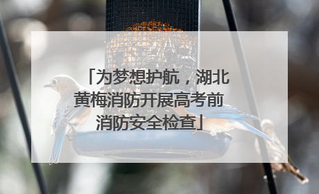 为梦想护航，湖北黄梅消防开展高考前消防安全检查
