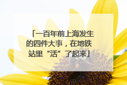 一百年前上海发生的四件大事，在地铁站里“活”了起来