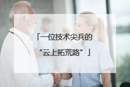 一位技术尖兵的“云上拓荒路”