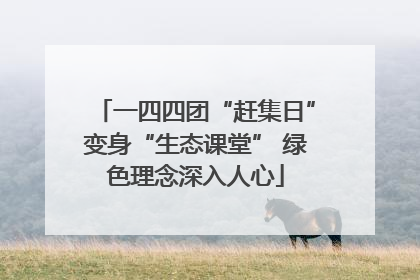 一四四团“赶集日”变身“生态课堂” 绿色理念深入人心