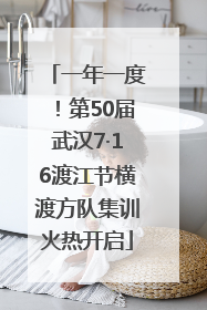 一年一度！第50届武汉7·16渡江节横渡方队集训火热开启