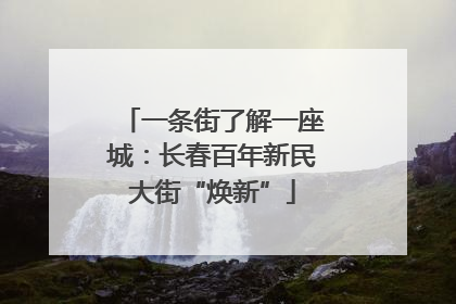 一条街了解一座城：长春百年新民大街“焕新”