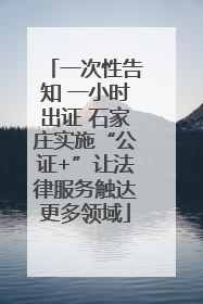 一次性告知 一小时出证 石家庄实施“公证+”让法律服务触达更多领域