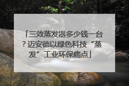 三效蒸发器多少钱一台？迈安德以绿色科技“蒸发”工业环保痛点
