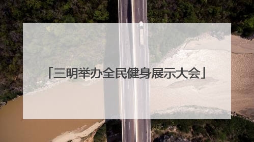 三明举办全民健身展示大会