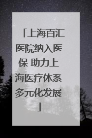 上海百汇医院纳入医保 助力上海医疗体系多元化发展
