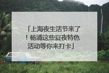上海夜生活节来了！杨浦这些夏夜特色活动等你来打卡