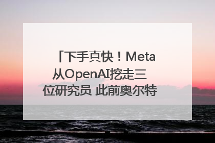 下手真快！Meta从OpenAI挖走三位研究员 此前奥尔特曼还曾出言嘲讽