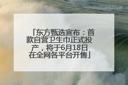 东方甄选宣布：首款自营卫生巾正式投产，将于6月18日在全网各平台开售