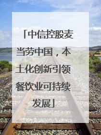 中信控股麦当劳中国，本土化创新引领餐饮业可持续发展