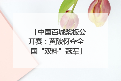 中国百城桨板公开赛：黄陂伢夺全国“双料”冠军