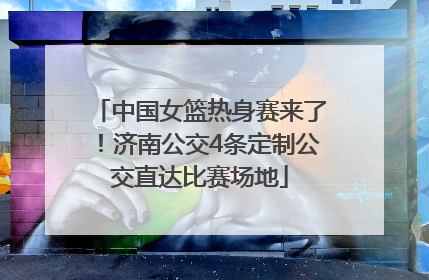 中国女篮热身赛来了！济南公交4条定制公交直达比赛场地
