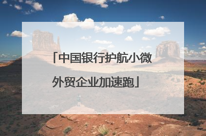 中国银行护航小微外贸企业加速跑
