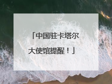 中国驻卡塔尔大使馆提醒！