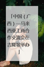 中国（广西）—马来西亚工商合作交流会在吉隆坡举办