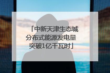 中新天津生态城分布式能源发电量突破1亿千瓦时