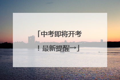 中考即将开考！最新提醒→