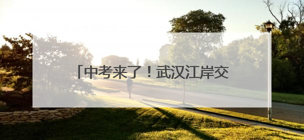 中考来了！武汉江岸交警为考生和家长指路