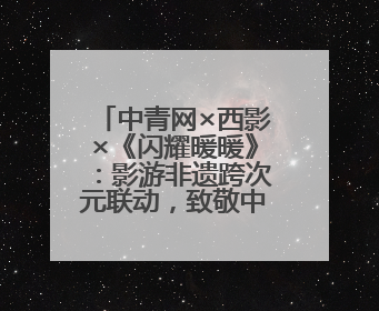 中青网×西影×《闪耀暖暖》：影游非遗跨次元联动，致敬中国电影诞生120周年