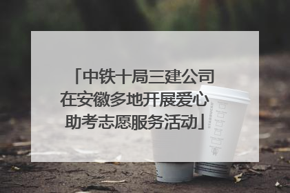 中铁十局三建公司在安徽多地开展爱心助考志愿服务活动