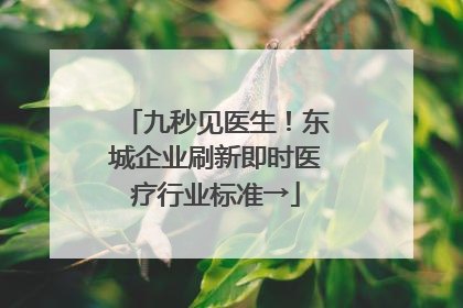 九秒见医生！东城企业刷新即时医疗行业标准→