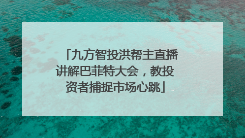 九方智投洪帮主直播讲解巴菲特大会，教投资者捕捉市场心跳