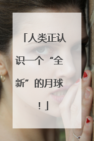 人类正认识一个“全新”的月球！