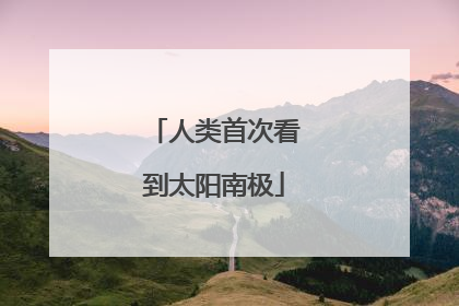 人类首次看到太阳南极