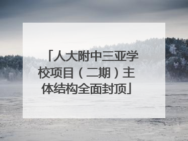 人大附中三亚学校项目（二期）主体结构全面封顶