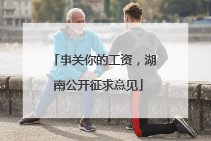 事关你的工资，湖南公开征求意见