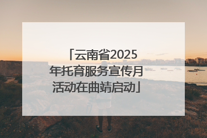 云南省2025年托育服务宣传月活动在曲靖启动