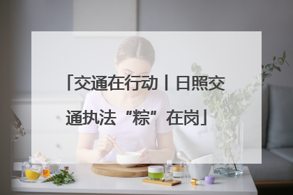 交通在行动丨日照交通执法“粽”在岗
