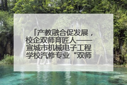 产教融合促发展，校企双师育匠人——宣城市机械电子工程学校汽修专业“双师”教学月活动收官
