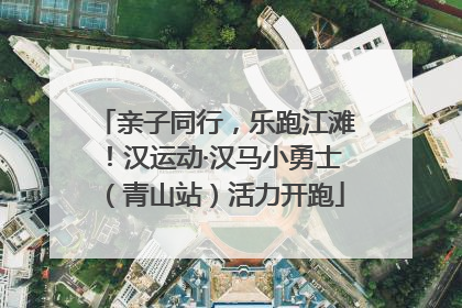 亲子同行，乐跑江滩！汉运动·汉马小勇士（青山站）活力开跑