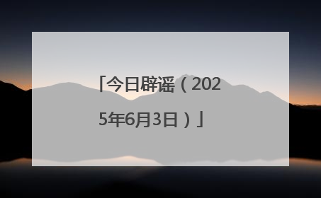 今日辟谣（2025年6月3日）