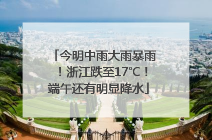 今明中雨大雨暴雨！浙江跌至17℃！端午还有明显降水