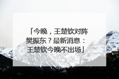 今晚，王楚钦对阵樊振东？最新消息：王楚钦今晚不出场