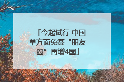 今起试行 中国单方面免签“朋友圈”再增4国