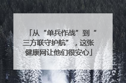 从“单兵作战”到“三方联守护航”，这张健康网让他们很安心