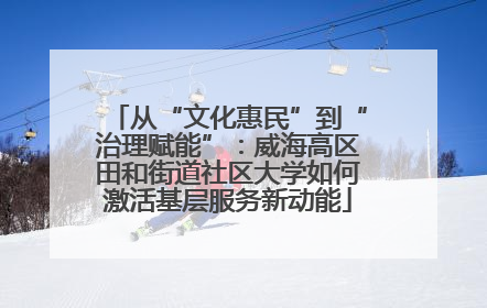 从“文化惠民”到“治理赋能”：威海高区田和街道社区大学如何激活基层服务新动能