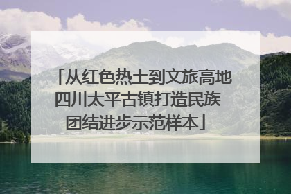 从红色热土到文旅高地 四川太平古镇打造民族团结进步示范样本
