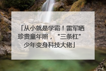 从小就是学霸！雷军晒珍贵童年照，“三条杠”少年变身科技大佬