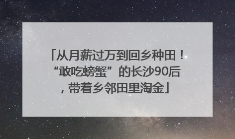 从月薪过万到回乡种田！“敢吃螃蟹”的长沙90后，带着乡邻田里淘金