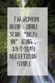 从武冈到新邵：邵阳文旅“接力赛”启航，15个签约项目打造新引擎