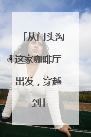 从门头沟这家咖啡厅出发，穿越到
