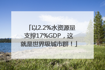 以2.2%水资源量支撑17%GDP，这就是世界级城市群！