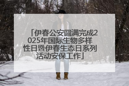 伊春公安圆满完成2025年国际生物多样性日暨伊春生态日系列活动安保工作